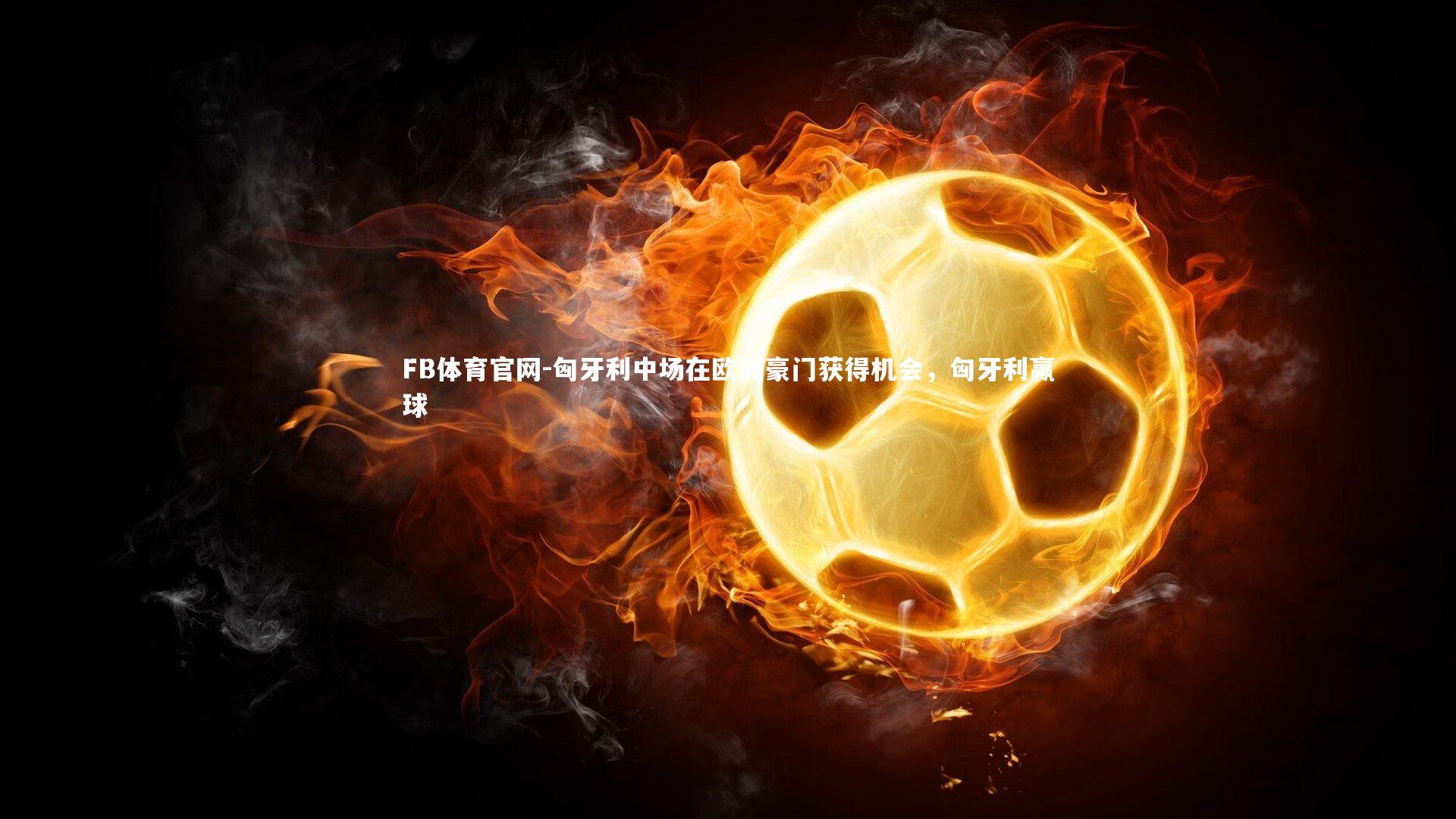 匈牙利中场在欧洲豪门获得机会，匈牙利赢球