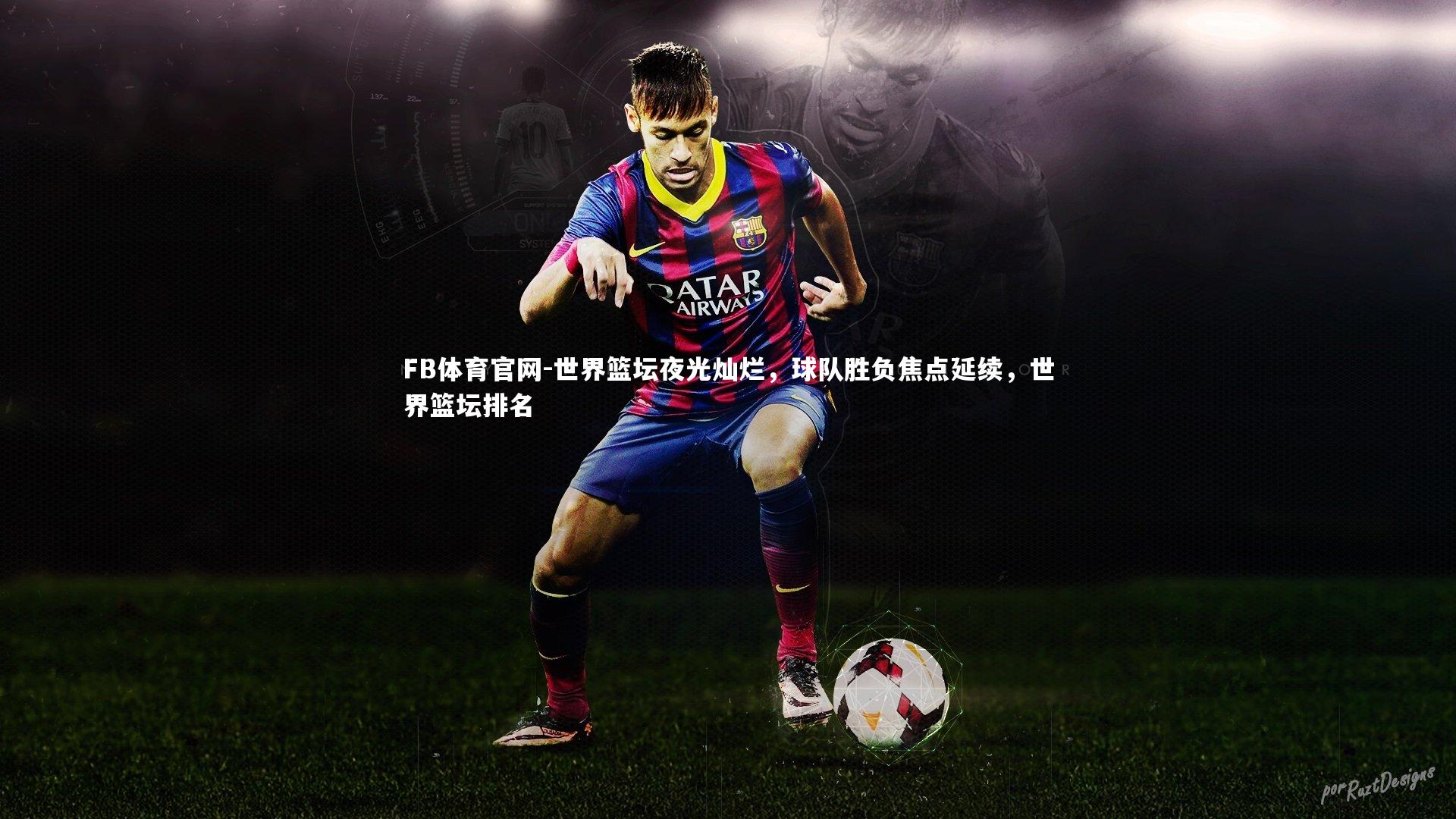 世界篮坛夜光灿烂，球队胜负焦点延续，世界篮坛排名