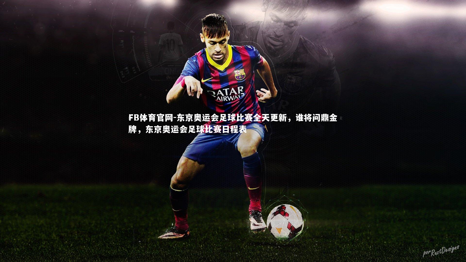 东京奥运会足球比赛全天更新，谁将问鼎金牌，东京奥运会足球比赛日程表