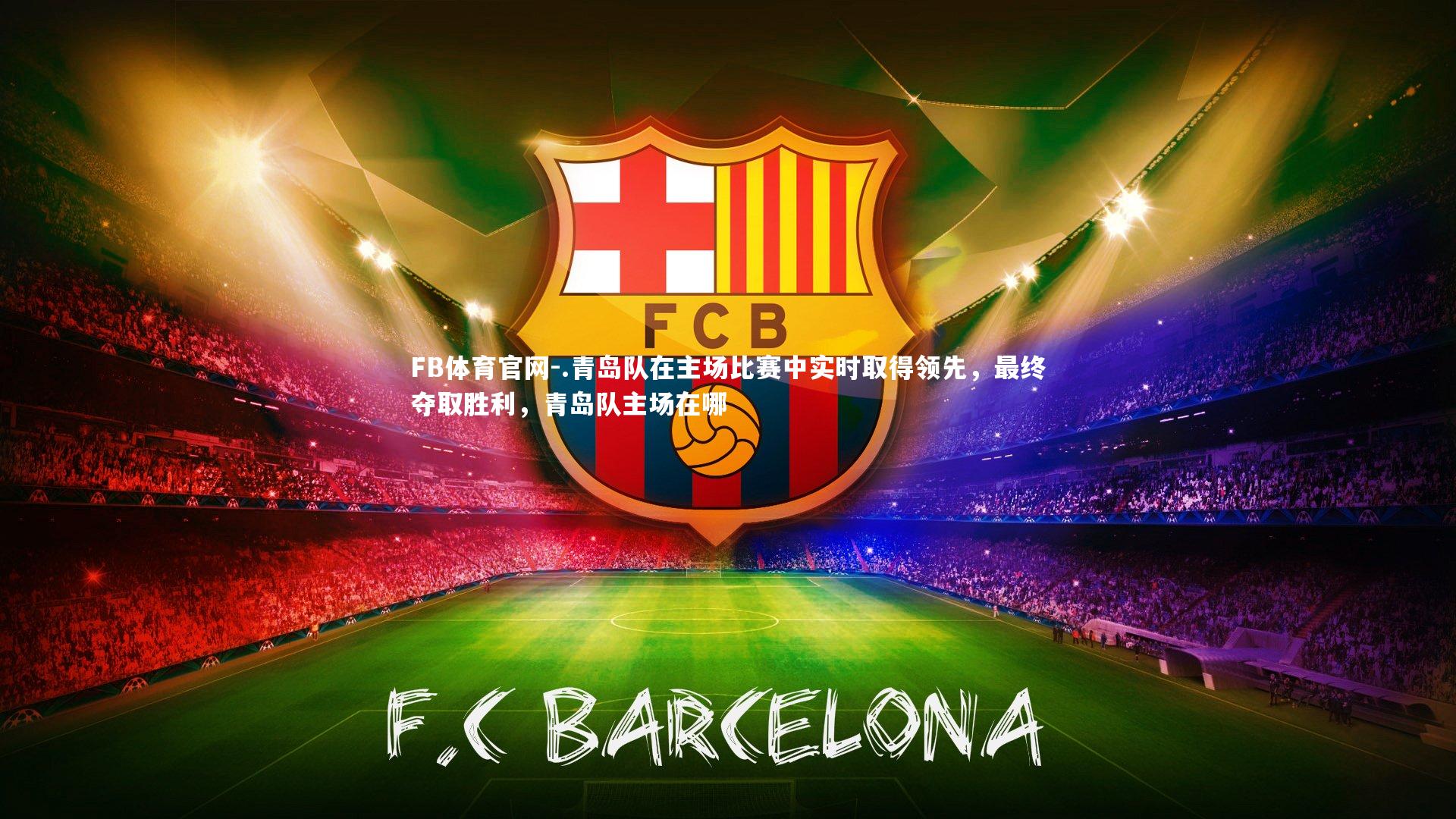 FB体育官网-.青岛队在主场比赛中实时取得领先，最终夺取胜利，青岛队主场在哪