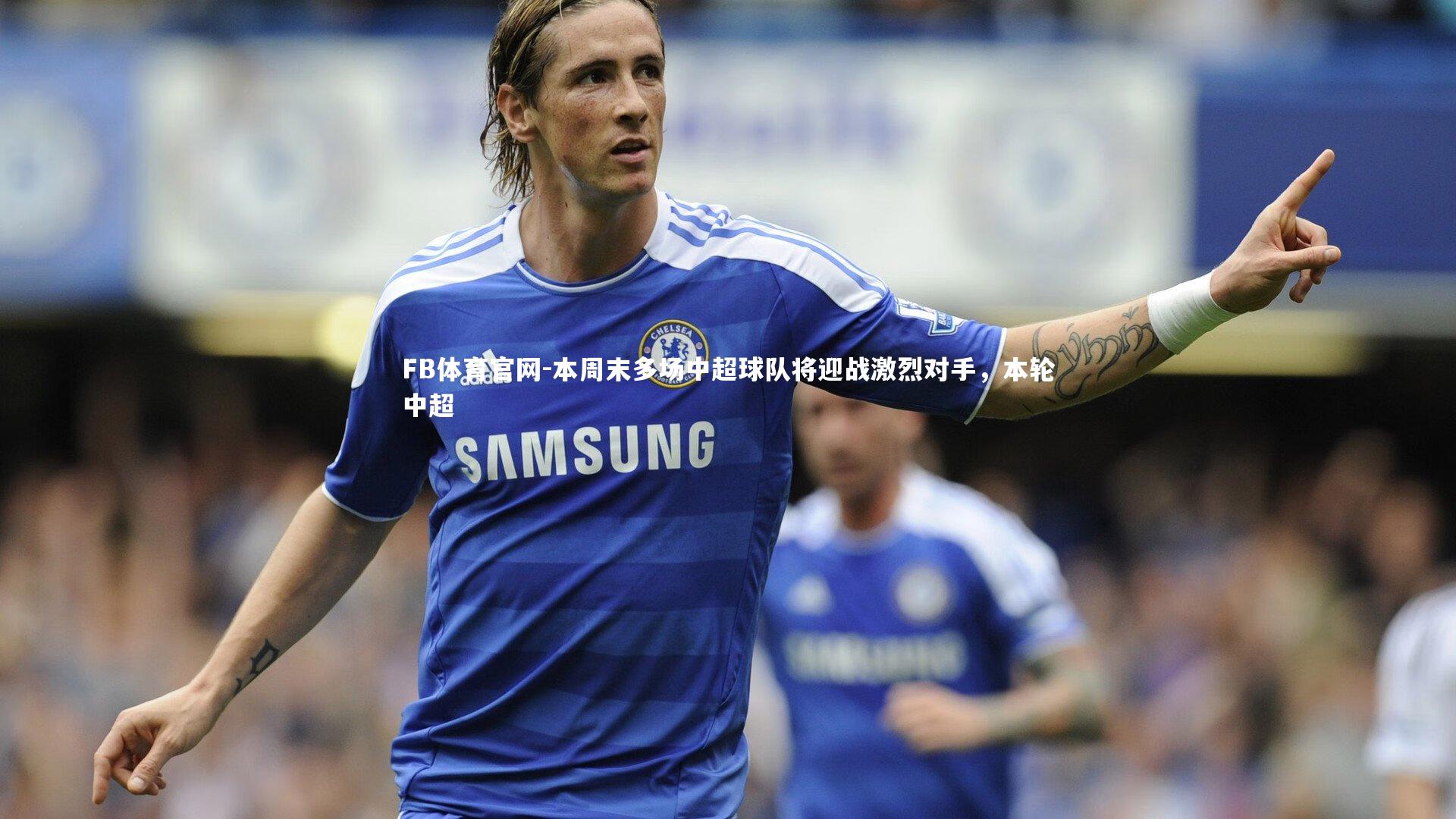 本周末多场中超球队将迎战激烈对手，本轮中超