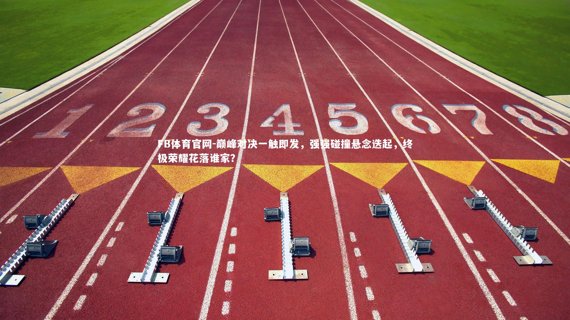 巅峰对决一触即发，强强碰撞悬念迭起，终极荣耀花落谁家？