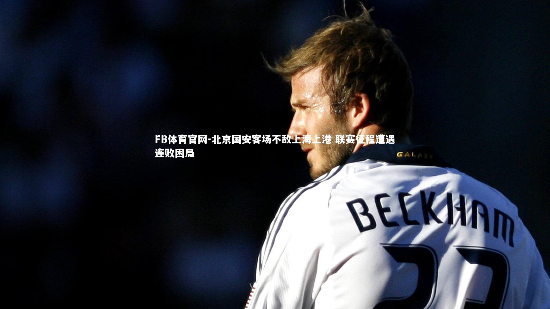 北京国安客场不敌上海上港 联赛征程遭遇连败困局
