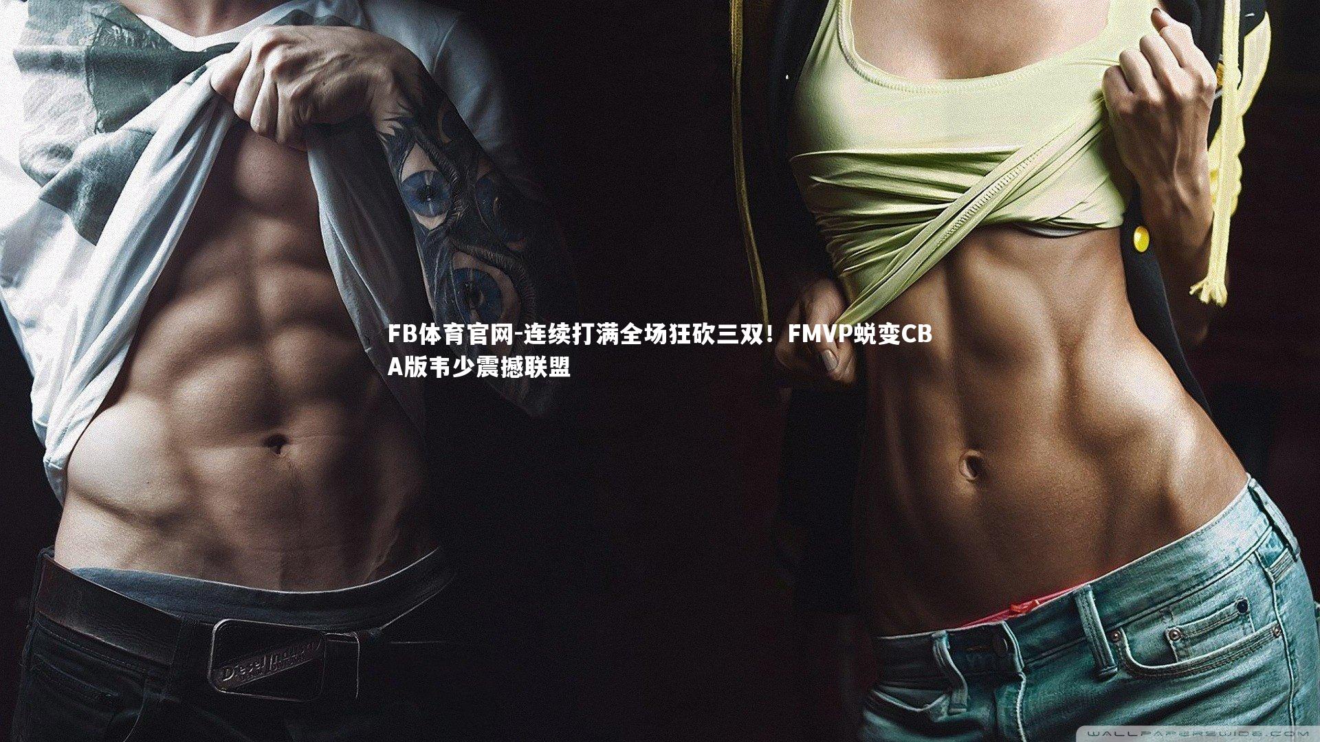 连续打满全场狂砍三双！FMVP蜕变CBA版韦少震撼联盟